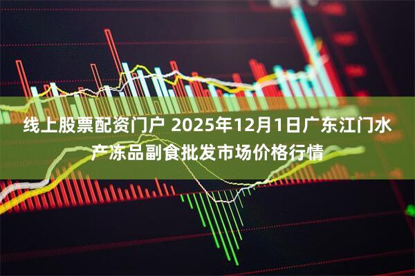 线上股票配资门户 2025年12月1日广东江门水产冻品副食批发市场价格行情