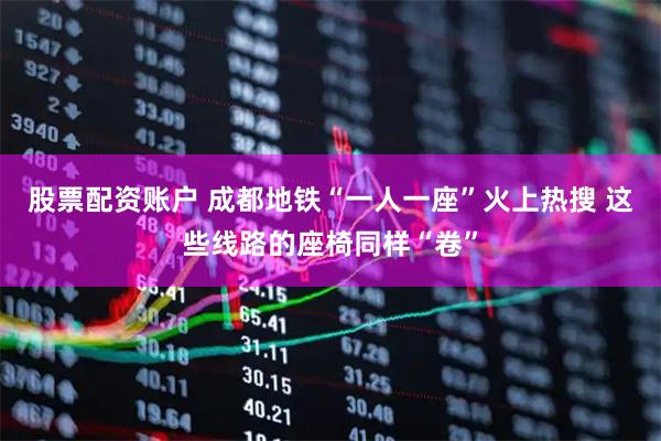 股票配资账户 成都地铁“一人一座”火上热搜 这些线路的座椅同样“卷”