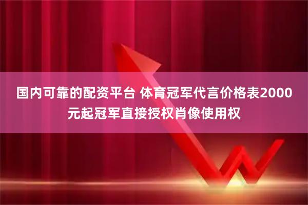 国内可靠的配资平台 体育冠军代言价格表2000元起冠军直接授权肖像使用权