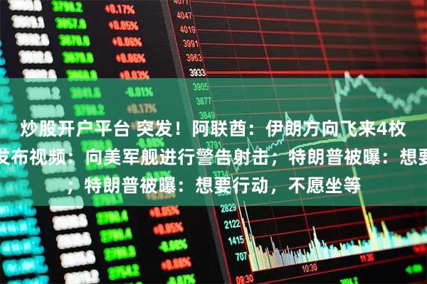 炒股开户平台 突发!阿联酋:伊朗方向飞来4枚巡航导弹!伊方发布视频:向美军舰进行警告射击;特朗普被曝:想要行动,不愿坐等