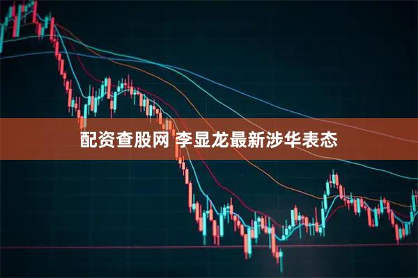 配资查股网 李显龙最新涉华表态