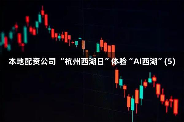 本地配资公司 “杭州西湖日”体验“AI西湖”(5)