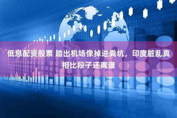 低息配资股票 踏出机场像掉进粪坑,印度脏乱真相比段子还离谱