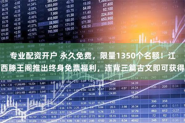 专业配资开户 永久免费，限量1350个名额！江西滕王阁推出终身免票福利，连背三篇古文即可获得